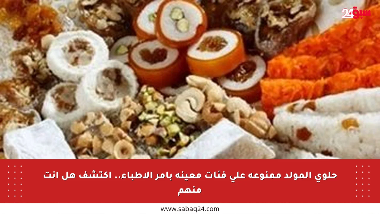 حلوى المولد ممنوعة على فئات معينة بأمر الأطباء.. اكتشف هل أنت منهم